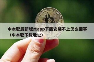 中本聪最新版本app下载安装不上怎么回事（中本聪下载地址）